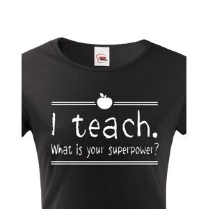 Dámské tričko pro učitelky  I teach. What is your superpower?