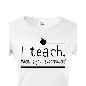 Dámské tričko pro učitelky  I teach. What is your superpower?