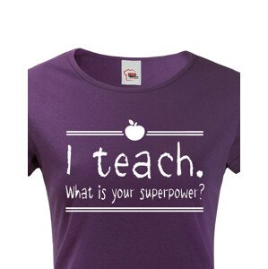 Dámské tričko pro učitelky  I teach. What is your superpower?
