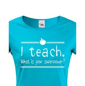 Dámské tričko pro učitelky  I teach. What is your superpower?