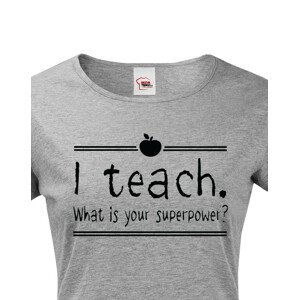 Dámské tričko pro učitelky  I teach. What is your superpower?