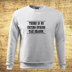 Mikina s motívom There is no crying during tax season.