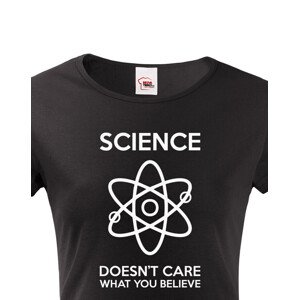 Dámské tričko Science doesn´t care what you believe. Skvělé jako dárek pro milovníky vědy.