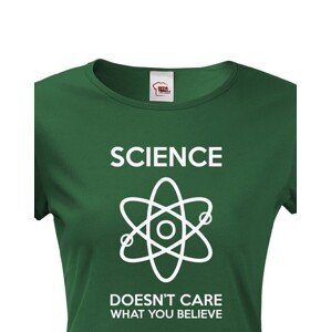 Dámské tričko Science doesn´t care what you believe. Skvělé jako dárek pro milovníky vědy.