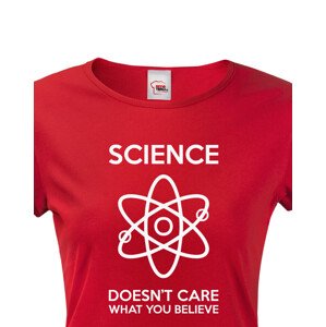 Dámské tričko Science doesn´t care what you believe. Skvělé jako dárek pro milovníky vědy.