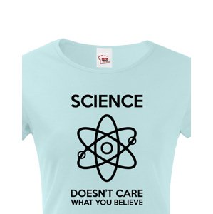 Dámské tričko Science doesn´t care what you believe. Skvělé jako dárek pro milovníky vědy.