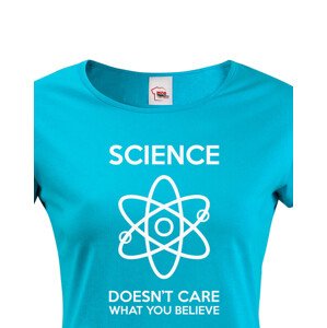 Dámské tričko Science doesn´t care what you believe. Skvělé jako dárek pro milovníky vědy.