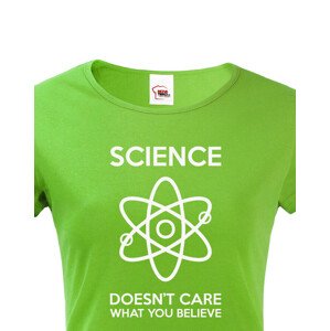 Dámské tričko Science doesn´t care what you believe. Skvělé jako dárek pro milovníky vědy.