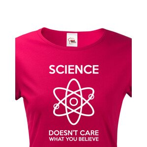 Dámské tričko Science doesn´t care what you believe. Skvělé jako dárek pro milovníky vědy.