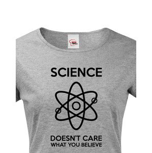 Dámské tričko Science doesn´t care what you believe. Skvělé jako dárek pro milovníky vědy.