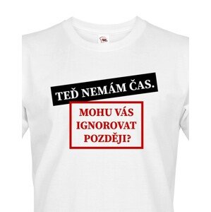 Pánské tričko s potiskem Teď nemám čas. Mohu Vás ignorovat později?