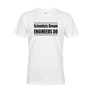 Pánské tričko Scientists dream, Engineers do - dárek který potěší
