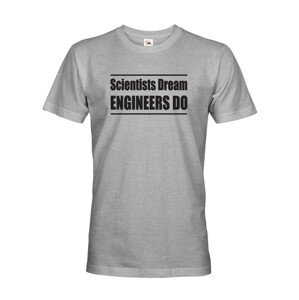 Pánské tričko Scientists dream, Engineers do - dárek který potěší