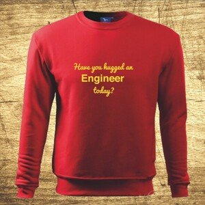 Mikina s motívom Have you hugged an Engineer today?